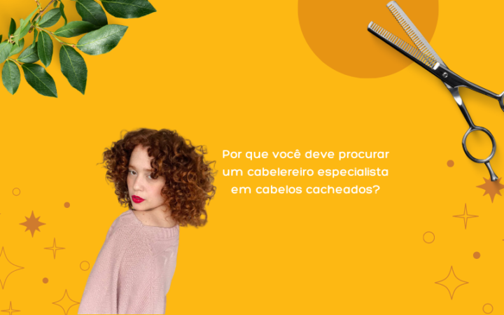 POR QUE VOCÊ DEVE PROCURAR UM CABELEIREIRO ESPECIALISTA EM CACHOS?